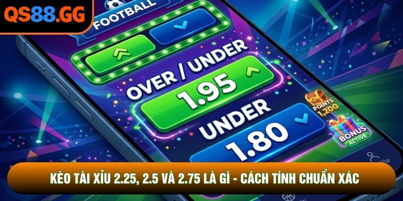 Kèo Tài Xỉu 2.25 2.5 Và 2.75 Là Gì - Cách Tính Chuẩn Xác